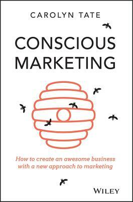 Conscious Marketing: How to Create an Awesome Business with a New Approach to Marketing by Carolyn Tate