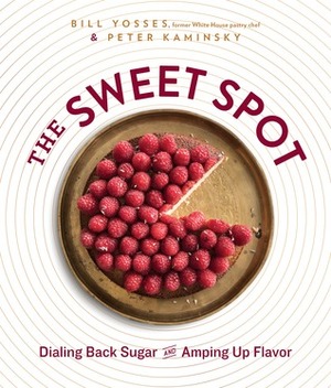 The Sweet Spot: Dialing Back Sugar and Amping Up Flavor: A Cookbook by Peter Kaminsky, Bill Yosses
