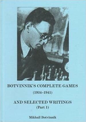 Botvinnik's Complete Games (1924-1941) and Selected Writings, Part 1 by Kenneth P. Neat