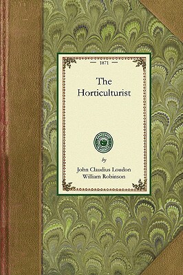Horticulturist: Or, the Culture and Management of the Kitchen, Fruit, & Forcing Garden by William Robinson, John Loudon