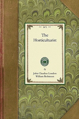 Horticulturist: Or, the Culture and Management of the Kitchen, Fruit, & Forcing Garden by John Loudon, William Robinson