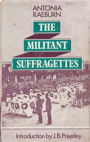 The Militant Suffragettes by Antonia Raeburn