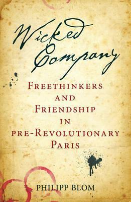 Wicked Company: Freethinkers and Friendship in Pre-Revolutionary Paris by Philipp Blom