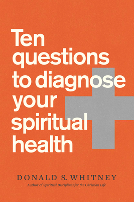 Ten Questions to Diagnose Your Spiritual Health by Donald S. Whitney