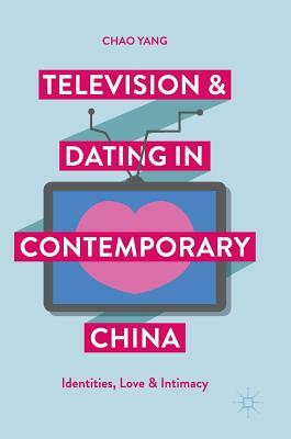 Television and Dating in Contemporary China: Identities, Love and Intimacy by Chao Yang