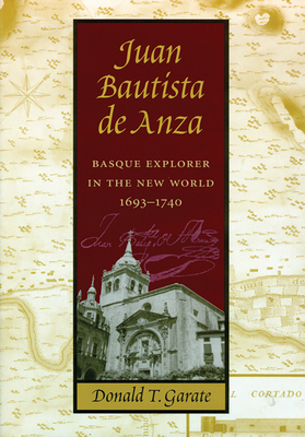 Juan Bautista de Anza: Basque Explorer in the New World, 1693-1740 by Donald T. Garate