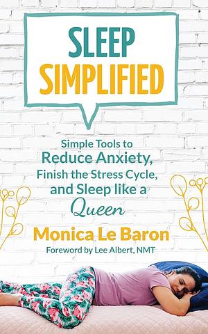 Sleep Simplified: Simple Tools to Reduce Anxiety, Finish the Stress Cycle, and Sleep like a Queen by Monica Le Baron