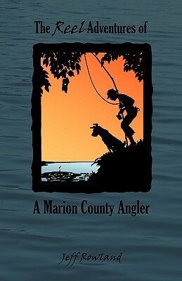 The Reel Adventures of a Marion County Angler by Jeff Rowland