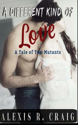 A Different Kind of Love: A Tale of Two Mutants by Alexis R. Craig