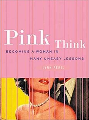 Pink Think: Becoming a Woman in Many Uneasy Lessons by Lynn Peril