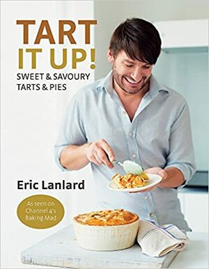 Tart It Up!: Sweet and Savoury Tarts and Pies. Eric Lanlard by Eric Lanlard