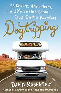 Dogtripping: 25 Rescues, 11 Volunteers, And 3 RVs On Our Canine Cross-Country Adventure by David Rosenfelt