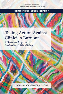 Taking Action Against Clinician Burnout: A Systems Approach to Professional Well-Being by Committee on Systems Approaches to Impro, National Academy of Medicine, National Academies of Sciences Engineeri