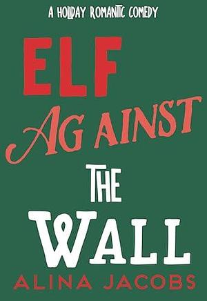 Elf Against the Wall: A Holiday Romantic Comedy by Alina Jacobs, Alina Jacobs