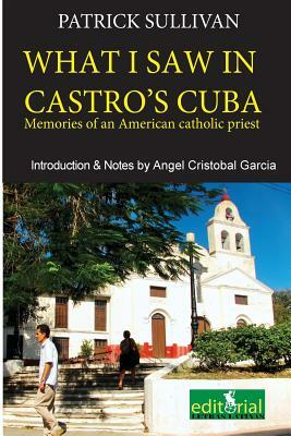 What I saw in Castro's Cuba: Memories of an American priest in Cuba by Patrick Sullivan