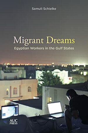 Migrant Dreams: Egyptian Workers in the Gulf States by Samuli Schielke