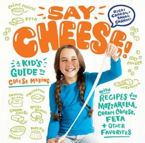 Say Cheese!: A Kid's Guide to Cheese Making with Recipes for Mozzarella, Cream Cheese, Feta & Other Favorites by Sarah Carroll, Ricki Carroll