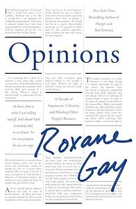 Opinions: A Decade of Arguments, Criticism, and Minding Other People's Business by Roxane Gay