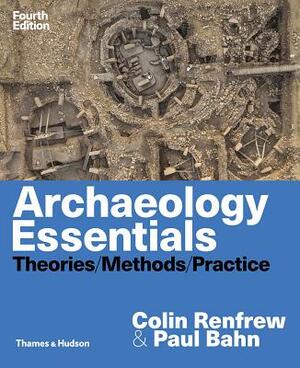 Archaeology Essentials: Theories, Methods, and Practice by Paul G. Bahn, Colin Renfrew