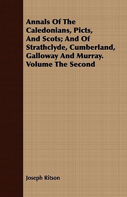 Annals of the Caledonians, Picts, and Scots; And of Strathclyde, Cumberland, Galloway and Murray. Volume the Second by Joseph Ritson