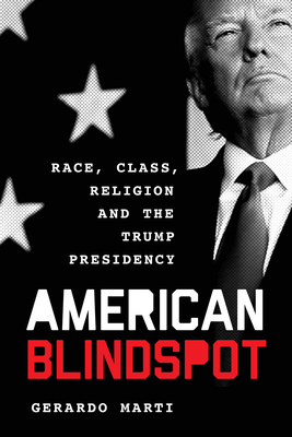 American Blindspot: Race, Class, Religion, and the Trump Presidency by Gerardo Marti