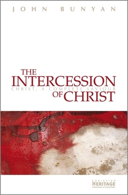 The Intercession of Christ: Christ, a Complete Saviour by John Bunyan