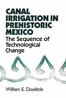 Canal Irrigation in Prehistoric Mexico: The Sequence of Technological Change by William E. Doolittle