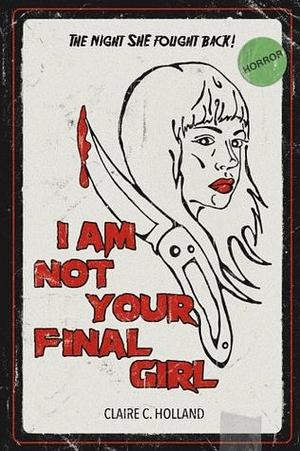 I Am Not Your Final Girl by Claire C. Holland