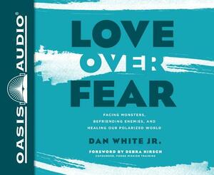 Love Over Fear: Facing Monsters, Befriending Enemies, and Healing Our Polarized World by Dan White