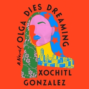 Olga Dies Dreaming by Xochitl Gonzalez