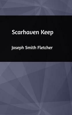 Scarhaven Keep by Joseph Smith Fletcher