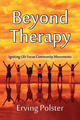 Beyond Therapy: Igniting Life Focus Community Movements by Erving Polster