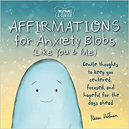 SweatpantsCoffee: Affirmations for Anxiety Blobs (Like You and Me): Gentle thoughts to keep you centered, focused and hopeful for the days ahead by Nanea Hoffman
