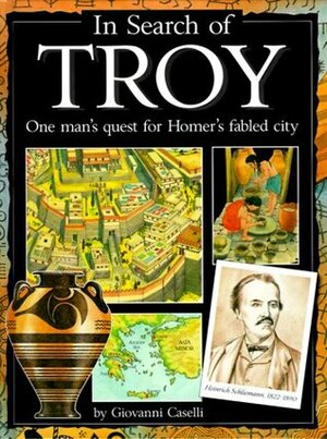 In Search of Troy: One Man's Quest for Homer's Fabled City by Giovanni Caselli