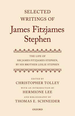 Selected Writings of James Fitzjames Stephen: The Life of Sir James Fitzjames Stephen, by His Brother Leslie Stephen by Hermione Lee, Thomas E. Schneider