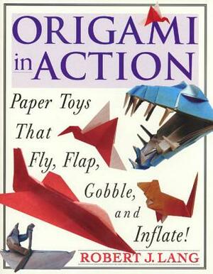 Origami in Action: Paper Toys That Fly, Flag, Gobble and Inflate! by Robert J. Lang