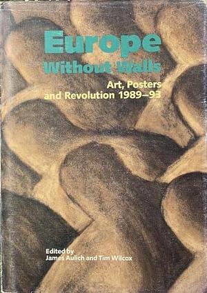 Europe Without Walls: Art, Posters and Revolution 1989-93 by James Aulich, Timothy Wilcox