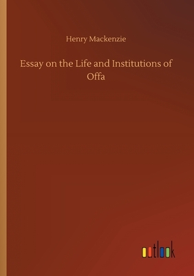 Essay on the Life and Institutions of Offa by Henry MacKenzie