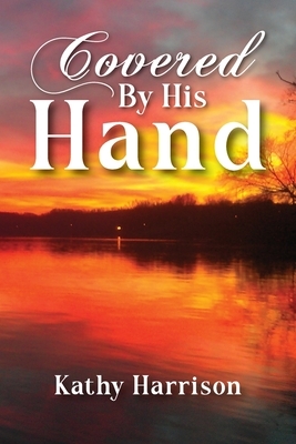 Covered By His Hand by Kathy Harrison