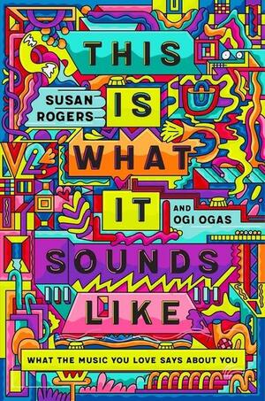 This Is What It Sounds Like: What the Music You Love Says about You by Ogi Ogas, Susan Rogers