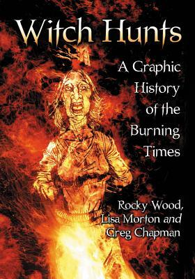 Witch Hunts: A Graphic History of the Burning Times by Rocky Wood, Greg Chapman, Lisa Morton