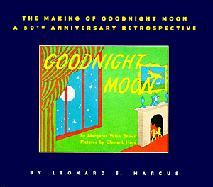 The Making of Goodnight Moon by Leonard S. Marcus