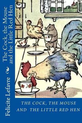 The Cock, the Mouse and the Little Red Hen by Felicite Lefavre