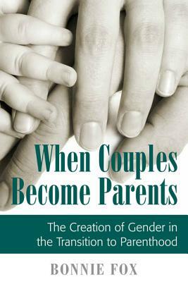When Couples Become Parents: The Creation of Gender in the Transition to Parenthood by Bonnie Fox