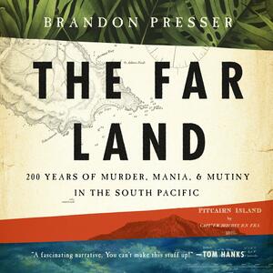The Far Land: 200 Years of Murder, Mania, and Mutiny in the South Pacific by Brandon Presser
