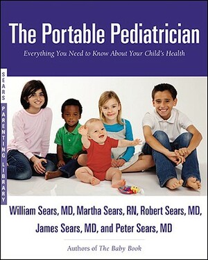 The Portable Pediatrician: Everything You Need to Know About Your Child's Health by James Sears, Robert Sears, Peter Sears, William Sears, Martha Sears