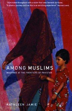 Among Muslims: Meetings at the frontiers of Pakistan by Kathleen Jamie, Kathleen Jamie