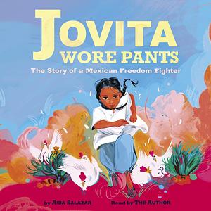 Jovita Wore Pants: The Story of a Mexican Freedom Fighter by Aida Salazar