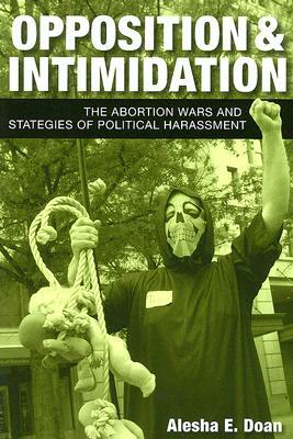 Opposition and Intimidation: The Abortion Wars and Strategies of Political Harassment by Alesha Doan