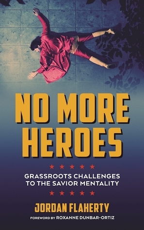 No More Heroes: Grassroots Challenges to the Savior Mentality by Jordan Flaherty